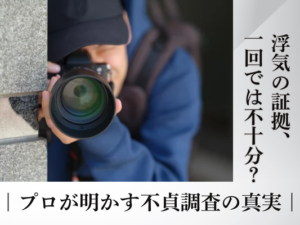 浮気の証拠、一回では不十分？プロが明かす不貞調査の真実