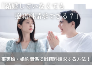 結婚していなくても慰藉料請求できる？事実婚・婚約関係で慰藉料請求する方法