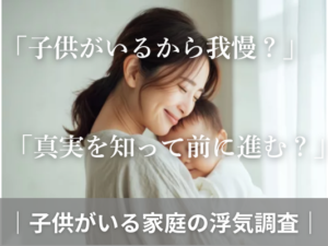 「子供がいるから我慢？」「真実を知って前に進む？」子供のいる家庭の浮気調査