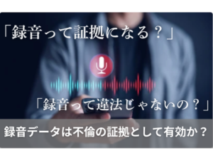 「録音って証拠になる？」「録音って違法じゃないの？」録音データは不倫の証拠として有効か？