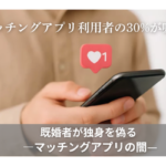 マッチングアプリ利用者の30%が嘘？既婚者が偽るマッチングアプリの闇