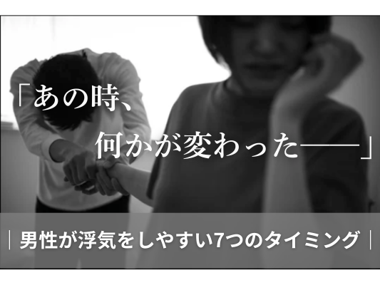 「あの時、何かが変わった——」男性が浮気をしやすい7つのタイミング