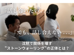 「話し合いたい . . .」「でも、話し合えない . . .」沈黙で関係を壊す　”ストーンウォーリング”の正体