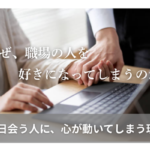 なぜ、職場の人を 好きになって しまうのか ——毎日会う人に、 心が動いてしまう理由