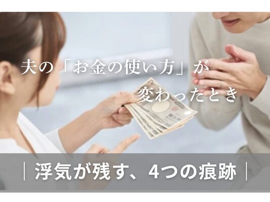 夫の「お金の使い方」が変わったとき ——浮気が残す、4つの痕跡