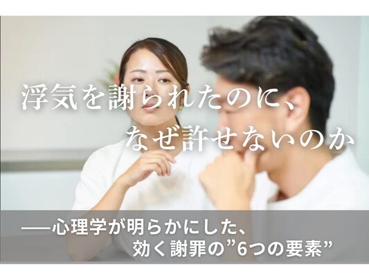 浮気を謝られたのに、なぜ許せないのか ——心理学が明らかにした、効く謝罪の”6つの要素”