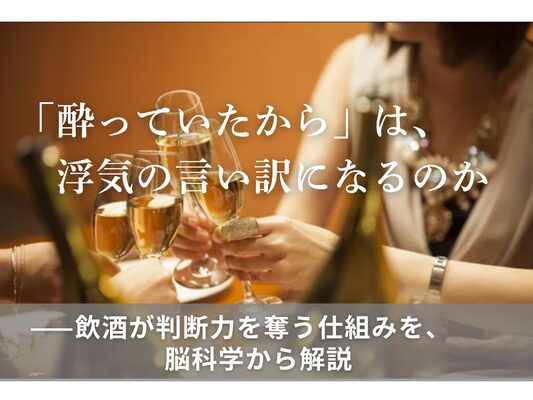 「酔っていたから」は、浮気の言い訳になるのか ——飲酒が判断力を奪う仕組みを、脳科学から解説